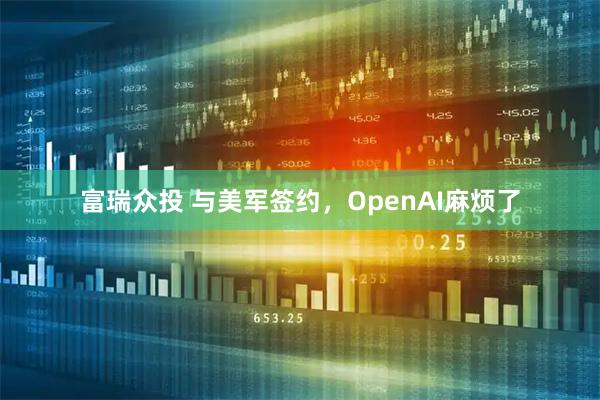 富瑞众投 与美军签约，OpenAI麻烦了