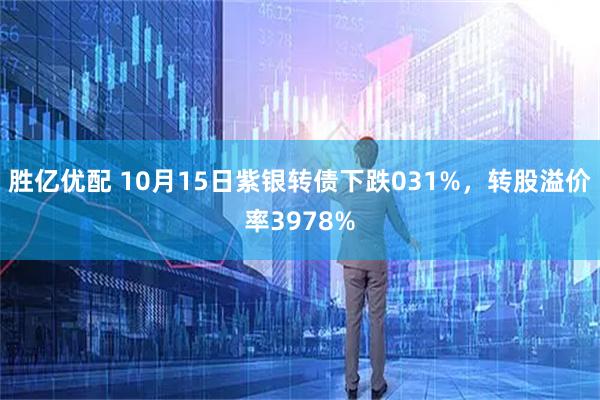 胜亿优配 10月15日紫银转债下跌031%，转股溢价率3978%